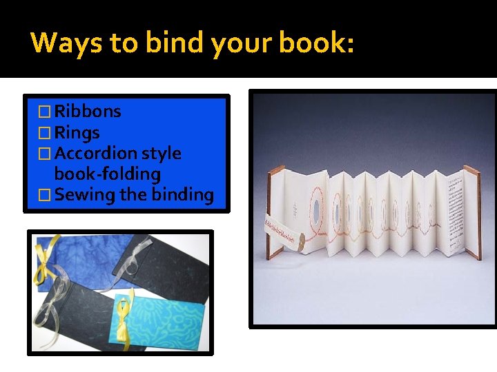 Ways to bind your book: � Ribbons � Rings � Accordion style book-folding �