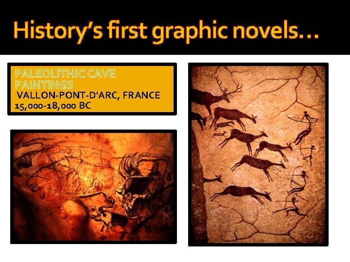 History’s first graphic novels… PALEOLITHIC CAVE PAINTINGS VALLON-PONT-D'ARC, FRANCE 15, 000 -18, 000 BC