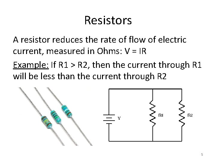 Resistors A resistor reduces the rate of flow of electric current, measured in Ohms: