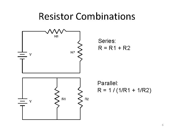 Resistor Combinations Series: R = R 1 + R 2 Parallel: R = 1