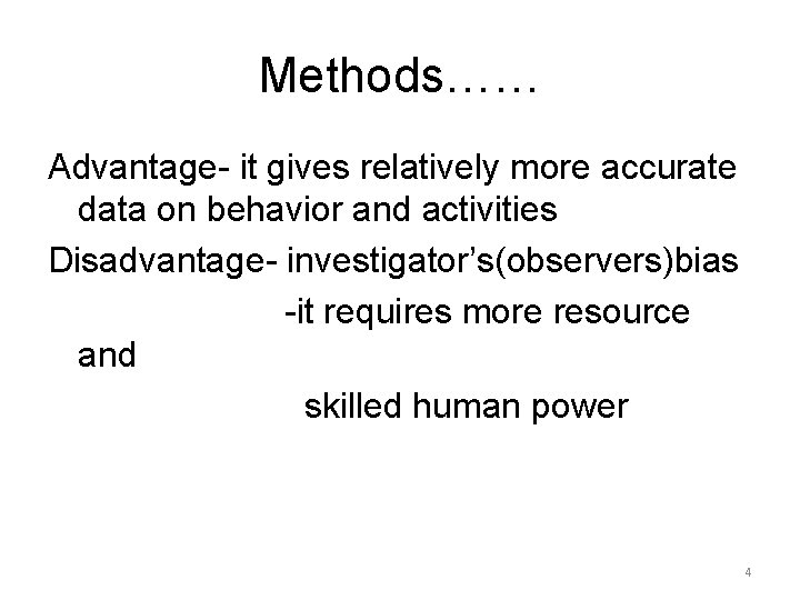 Methods…… Advantage- it gives relatively more accurate data on behavior and activities Disadvantage- investigator’s(observers)bias