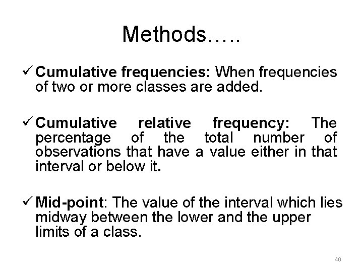 Methods…. . ü Cumulative frequencies: When frequencies of two or more classes are added.