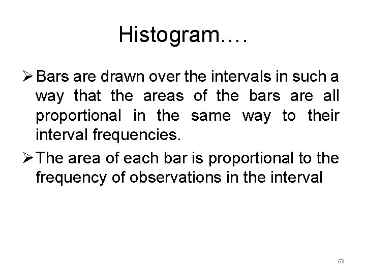 Histogram…. Ø Bars are drawn over the intervals in such a way that the