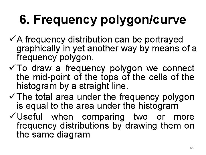 6. Frequency polygon/curve ü A frequency distribution can be portrayed graphically in yet another
