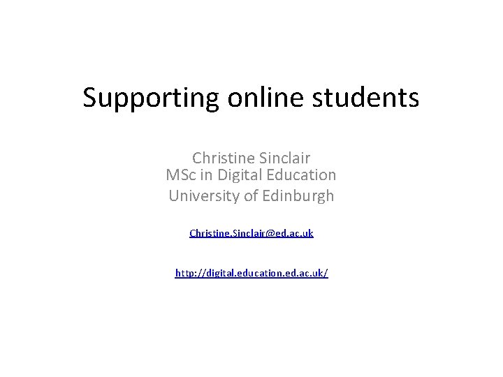 Supporting online students Christine Sinclair MSc in Digital Education University of Edinburgh Christine. Sinclair@ed.