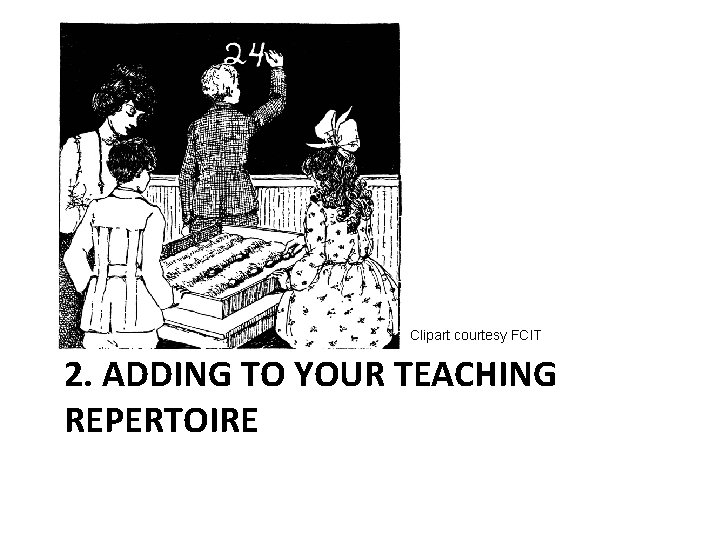 Clipart courtesy FCIT 2. ADDING TO YOUR TEACHING REPERTOIRE 