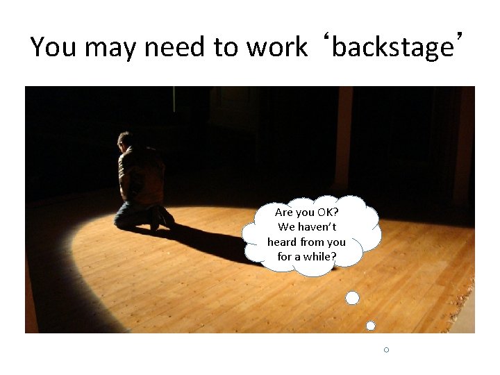 You may need to work ‘backstage’ Are you OK? We haven’t heard from you