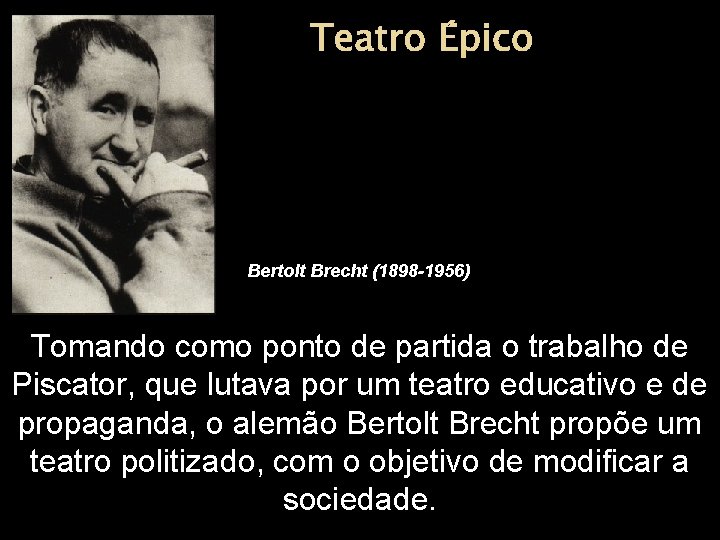Teatro Épico Bertolt Brecht (1898 -1956) Tomando como ponto de partida o trabalho de