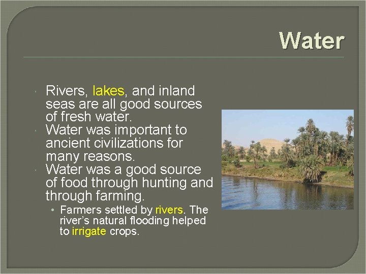 Water Rivers, lakes, and inland seas are all good sources of fresh water. Water