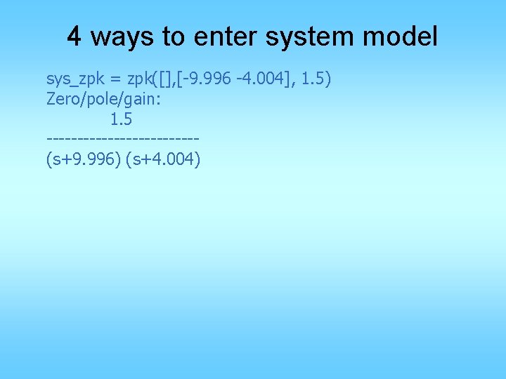 4 ways to enter system model sys_zpk = zpk([], [-9. 996 -4. 004], 1.
