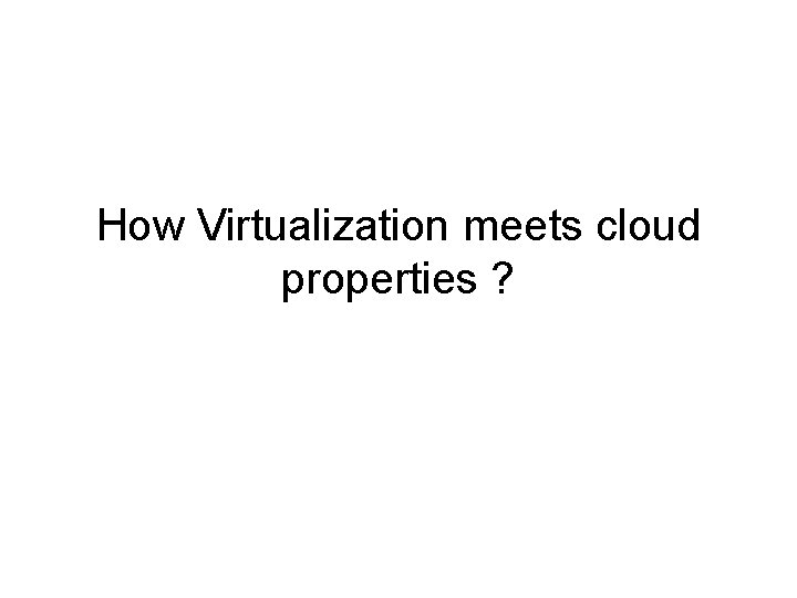 How Virtualization meets cloud properties ? 