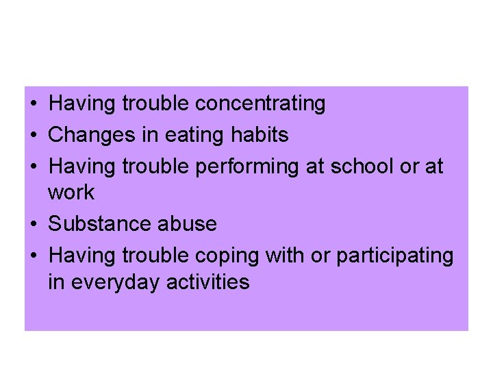  • Having trouble concentrating • Changes in eating habits • Having trouble performing