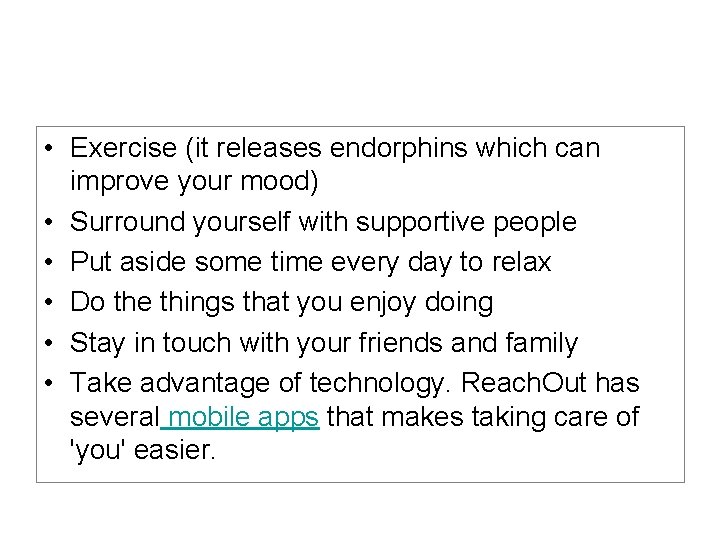  • Exercise (it releases endorphins which can improve your mood) • Surround yourself