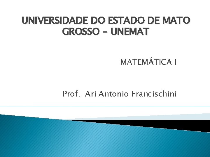 UNIVERSIDADE DO ESTADO DE MATO GROSSO - UNEMAT MATEMÁTICA I Prof. Ari Antonio Francischini