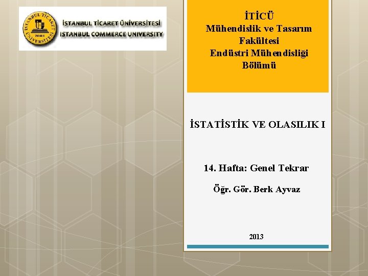 İTİCÜ Mühendislik ve Tasarım Fakültesi Endüstri Mühendisliği Bölümü İSTATİSTİK VE OLASILIK I 14. Hafta: