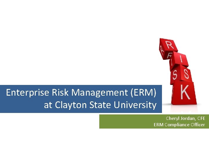 Enterprise Risk Management (ERM) at Clayton State University Cheryl Jordan, CFE ERM Compliance Officer