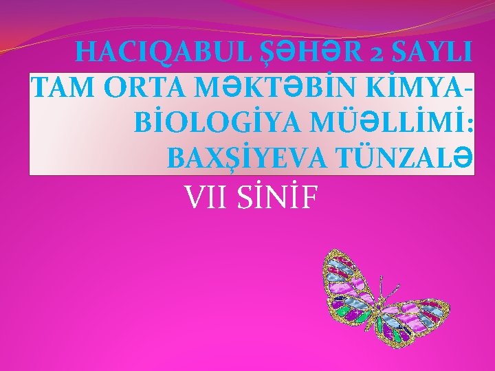 HACIQABUL ŞƏHƏR 2 SAYLI TAM ORTA MƏKTƏBİN KİMYABİOLOGİYA MÜƏLLİMİ: BAXŞİYEVA TÜNZALƏ VII SİNİF 