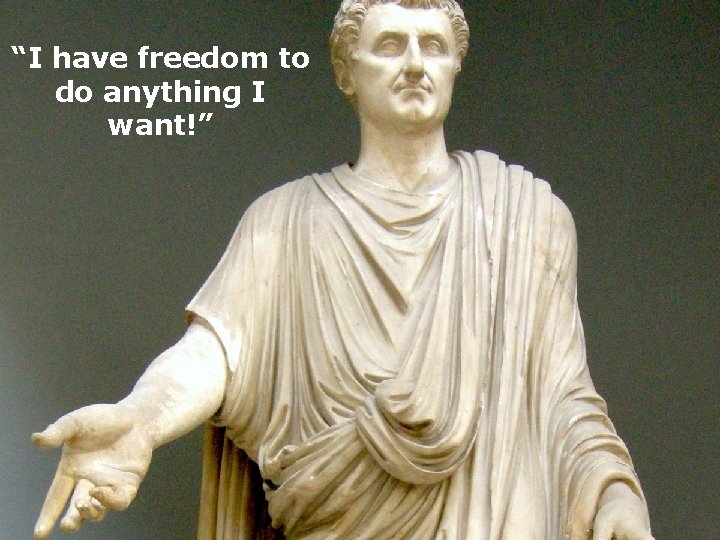 “I have freedom to do anything I want!” 