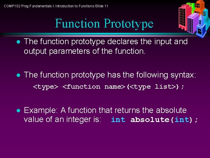 COMP 102 Prog Fundamentals I: Introduction to Functions /Slide 11 Function Prototype l The