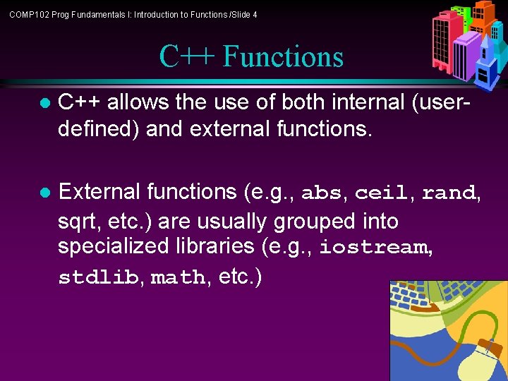 COMP 102 Prog Fundamentals I: Introduction to Functions /Slide 4 C++ Functions l C++