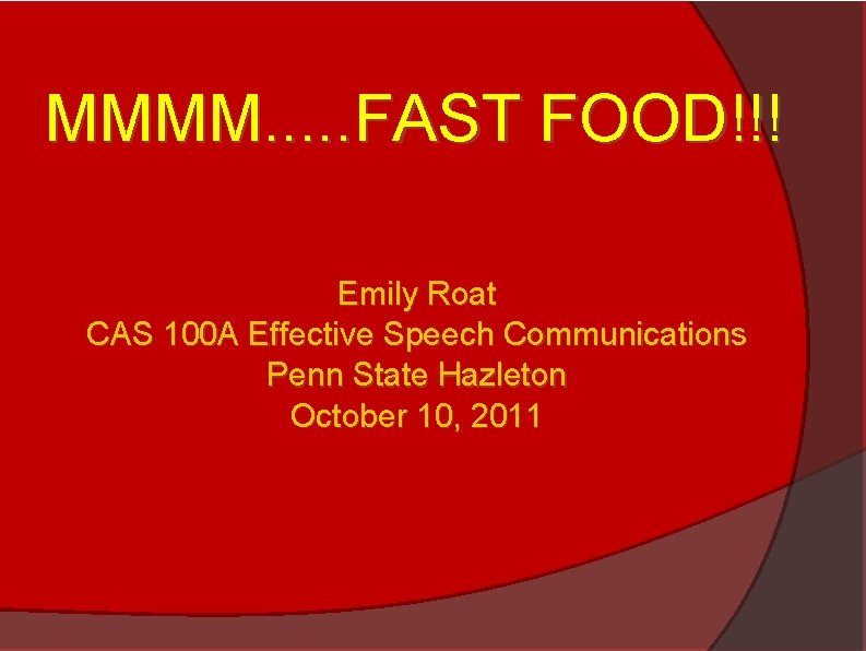 MMMM. . . FAST FOOD!!! Emily Roat CAS 100 A Effective Speech Communications Penn