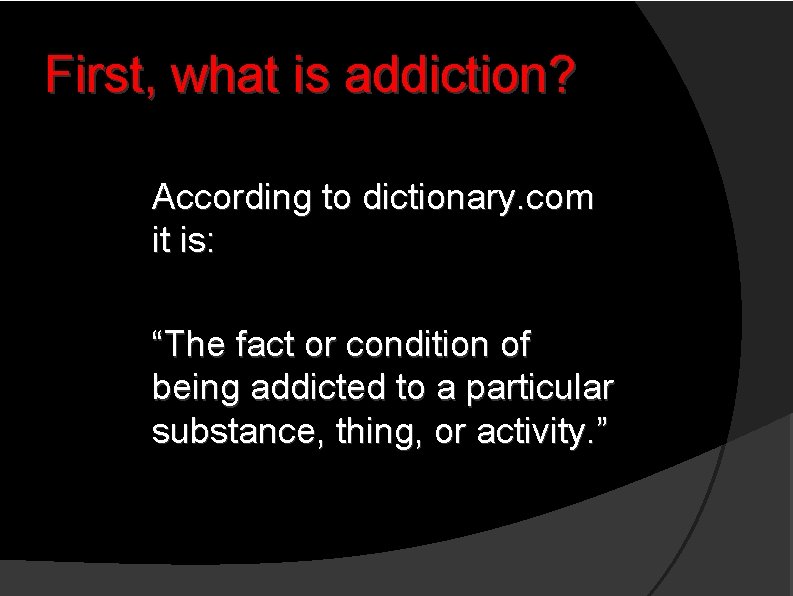 First, what is addiction? According to dictionary. com it is: “The fact or condition