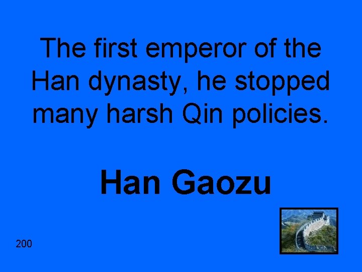 The first emperor of the Han dynasty, he stopped many harsh Qin policies. Han