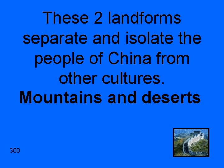 These 2 landforms separate and isolate the people of China from other cultures. Mountains