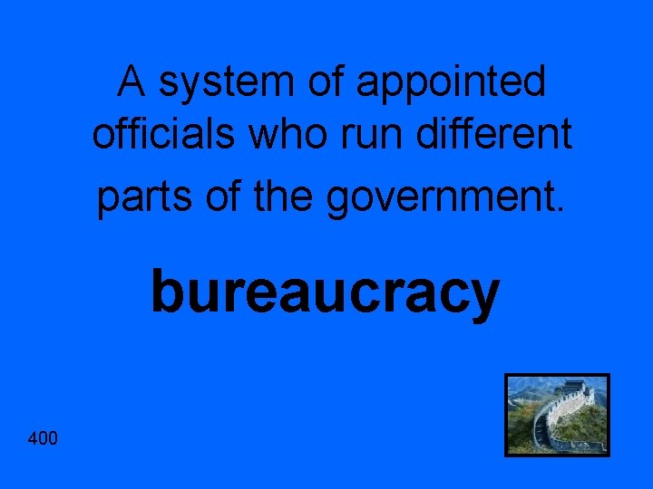 A system of appointed officials who run different parts of the government. bureaucracy 400