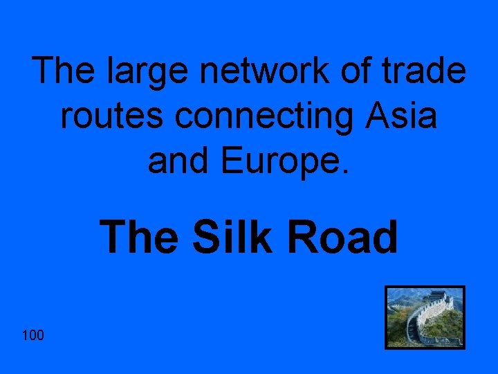 The large network of trade routes connecting Asia and Europe. The Silk Road 100