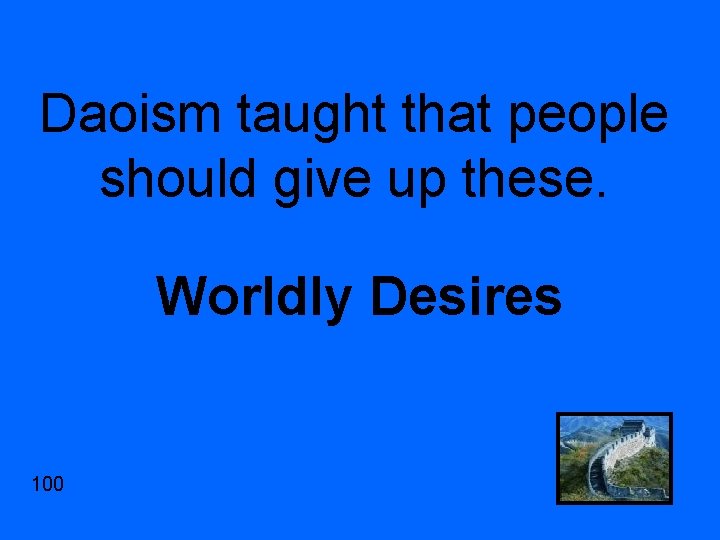 Daoism taught that people should give up these. Worldly Desires 100 