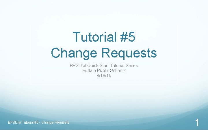 Tutorial #5 Change Requests BPSDial Quick Start Tutorial Series Buffalo Public Schools 8/18/15 BPSDial