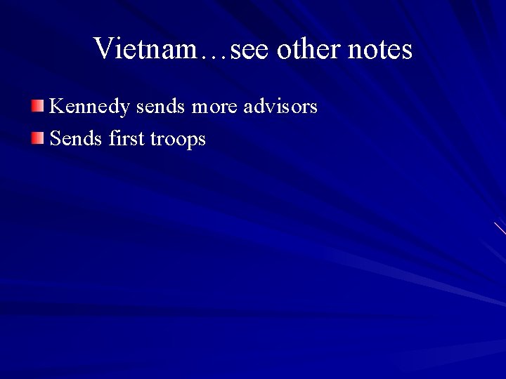 Vietnam…see other notes Kennedy sends more advisors Sends first troops 