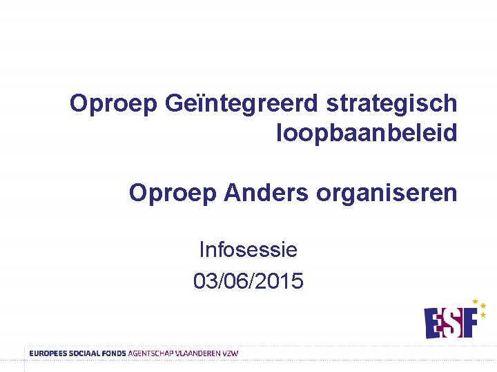 Oproep Geïntegreerd strategisch loopbaanbeleid Oproep Anders organiseren Infosessie 03/06/2015 