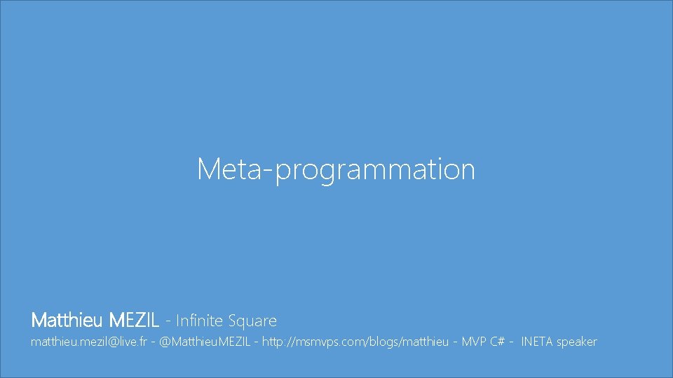 Meta-programmation Matthieu MEZIL - Infinite Square matthieu. mezil@live. fr - @Matthieu. MEZIL - http: