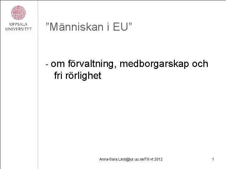 ”Människan i EU” - om förvaltning, medborgarskap och fri rörlighet Anna-Sara. Lind@jur. uu. se/T