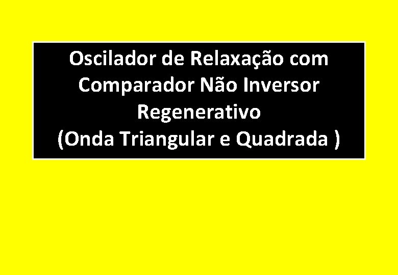 Oscilador de Relaxação com Comparador Não Inversor Regenerativo (Onda Triangular e Quadrada ) 