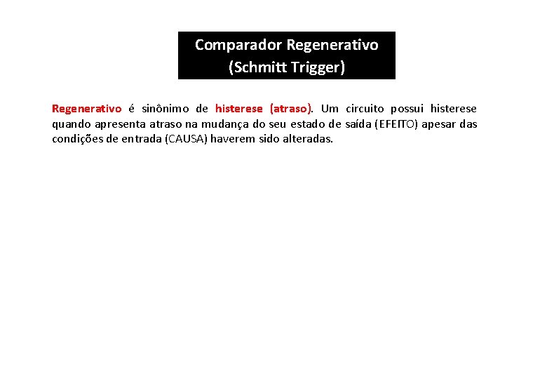 Comparador Regenerativo (Schmitt Trigger) Regenerativo é sinônimo de histerese (atraso). Um circuito possui histerese