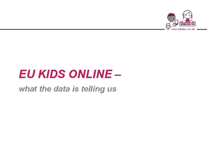 EU KIDS ONLINE – what the data is telling us 