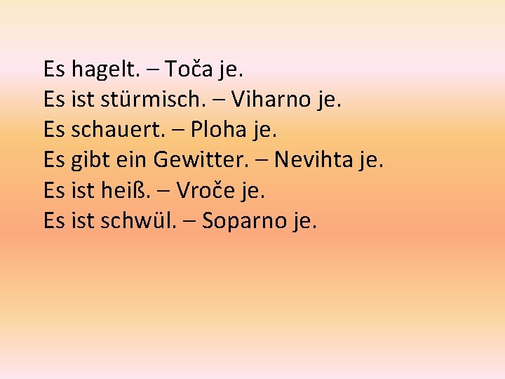 Es hagelt. – Toča je. Es ist stürmisch. – Viharno je. Es schauert. –