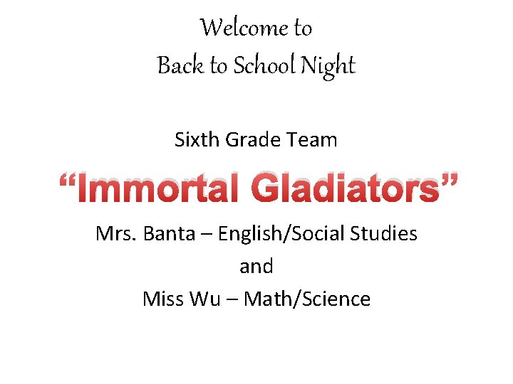 Welcome to Back to School Night Sixth Grade Team “Immortal Gladiators” Mrs. Banta –