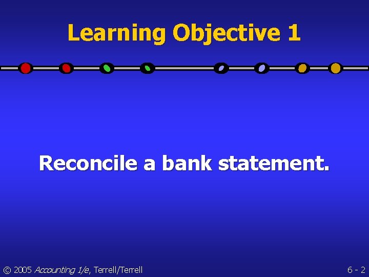 Learning Objective 1 Reconcile a bank statement. © 2005 Accounting 1/e, Terrell/Terrell 6 -2