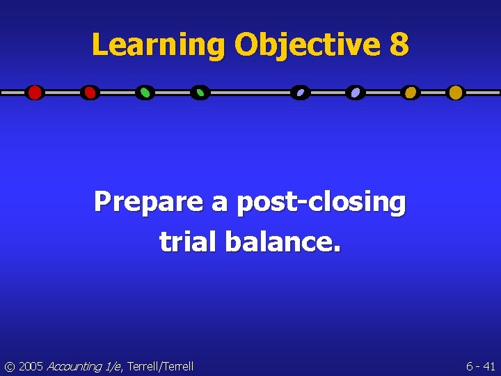 Learning Objective 8 Prepare a post-closing trial balance. © 2005 Accounting 1/e, Terrell/Terrell 6
