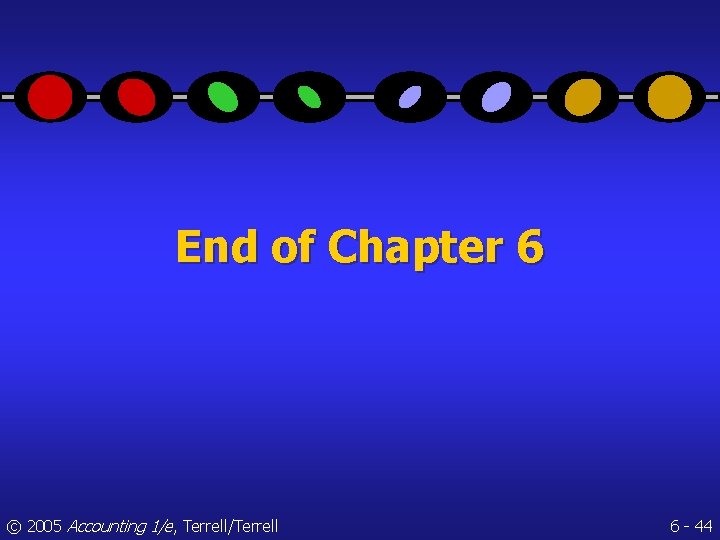 End of Chapter 6 © 2005 Accounting 1/e, Terrell/Terrell 6 - 44 