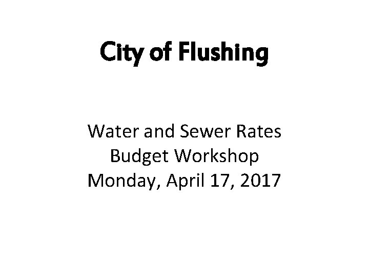 City of Flushing Water and Sewer Rates Budget Workshop Monday, April 17, 2017 