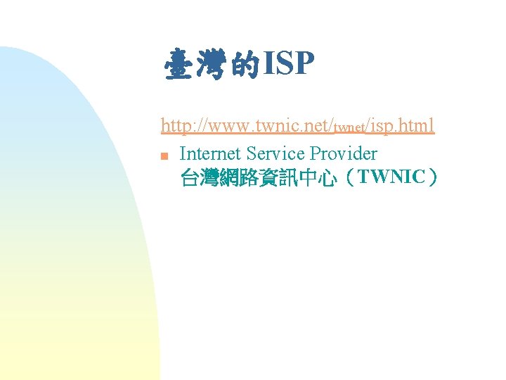 臺灣的ISP http: //www. twnic. net/twnet/isp. html n Internet Service Provider 台灣網路資訊中心（TWNIC） 