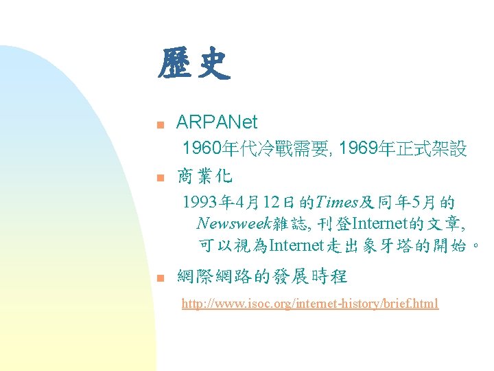 歷史 n ARPANet 1960年代冷戰需要, 1969年正式架設 n 商業化 1993年 4月12日的Times及同年 5月的 Newsweek雜誌, 刊登Internet的文章, 可以視為Internet走出象牙塔的開始。 n