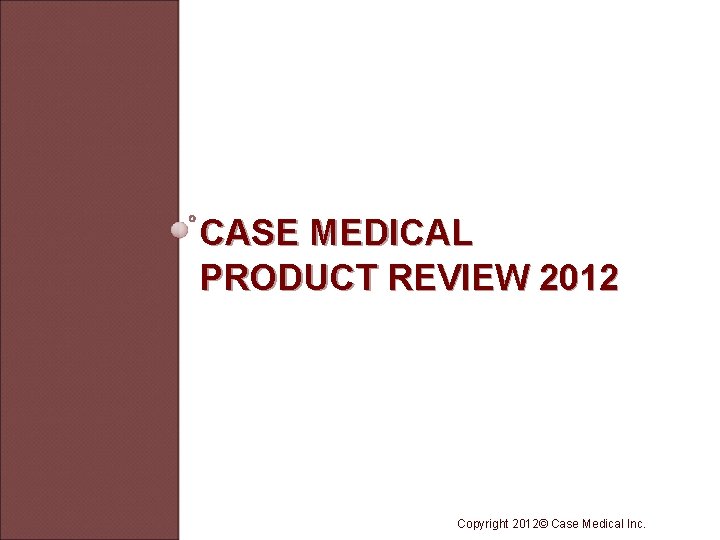 CASE MEDICAL PRODUCT REVIEW 2012 Copyright 2012© Case Medical Inc. 