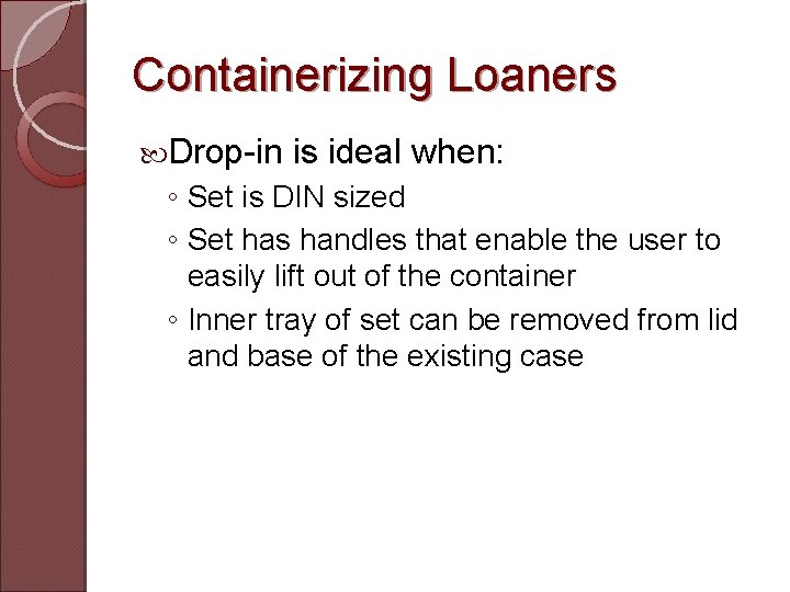 Containerizing Loaners Drop-in is ideal when: ◦ Set is DIN sized ◦ Set has