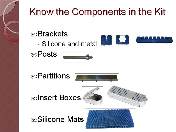 Know the Components in the Kit Brackets ◦ Silicone and metal Posts Partitions Insert